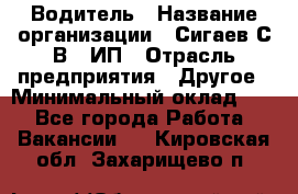 Водитель › Название организации ­ Сигаев С.В,, ИП › Отрасль предприятия ­ Другое › Минимальный оклад ­ 1 - Все города Работа » Вакансии   . Кировская обл.,Захарищево п.